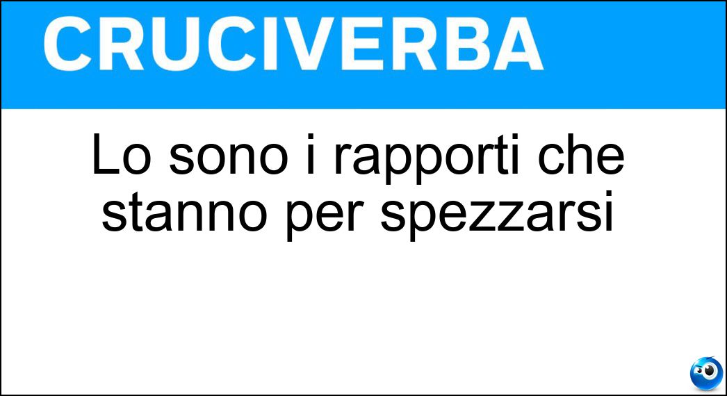Lo sono i rapporti che stanno per spezzarsi Soluzione Cruciverba: Lo sono i rapporti che stanno per spezzarsi - Risposta Tesi