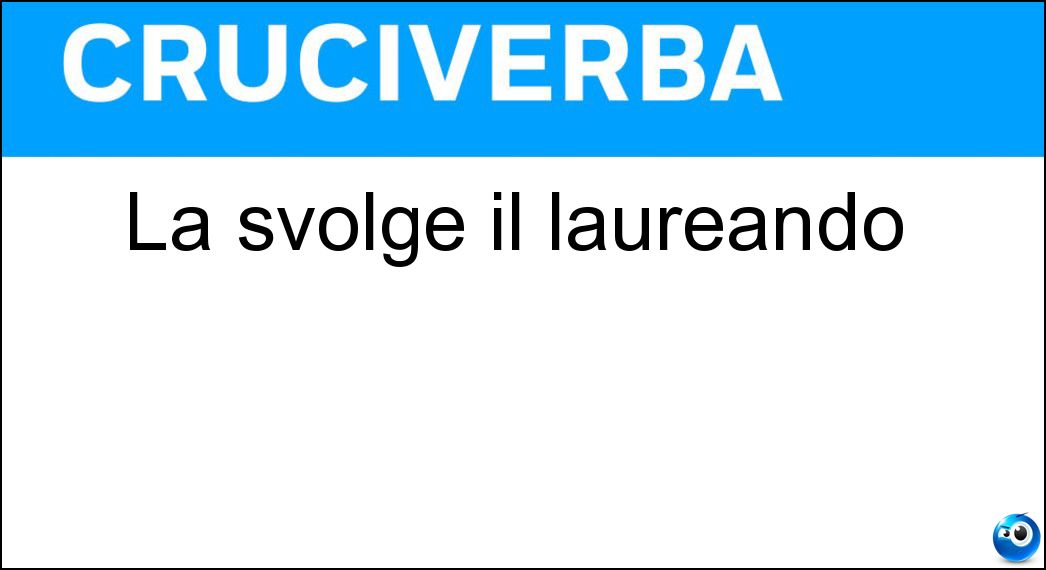 La svolge il laureando Soluzione Cruciverba: La svolge il laureando - Risposta Tesi