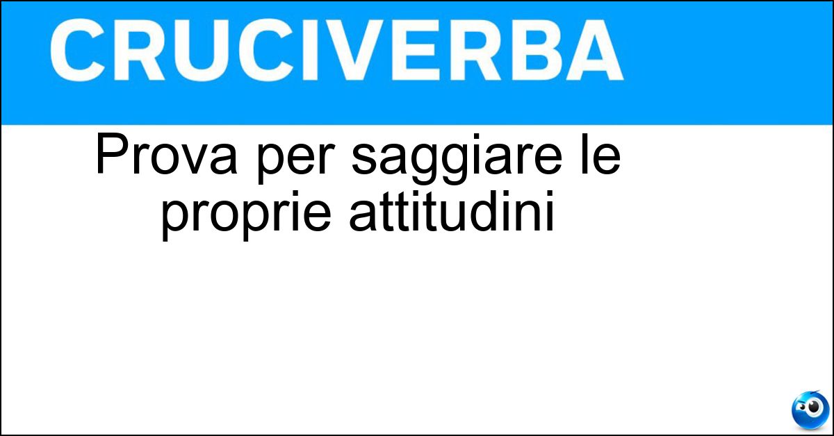 Prova per saggiare le proprie attitudini Prova per saggiare le proprie attitudini