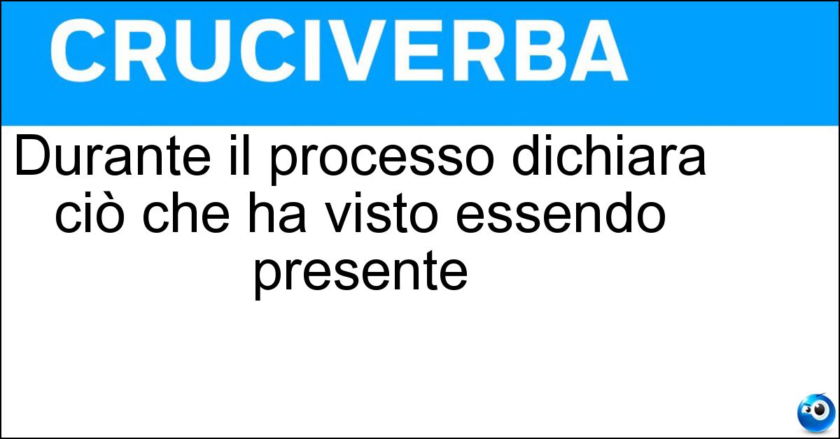 Soluzione Durante il processo dichiara ciò che ha visto essendo presente - Testimone Oculare
