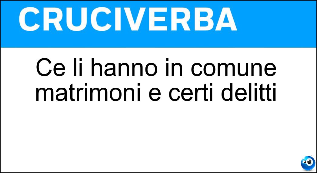 Ce li hanno in comune matrimoni e certi delitti Soluzione Cruciverba: Ce li hanno in comune matrimoni e certi delitti - Risposta Testimoni