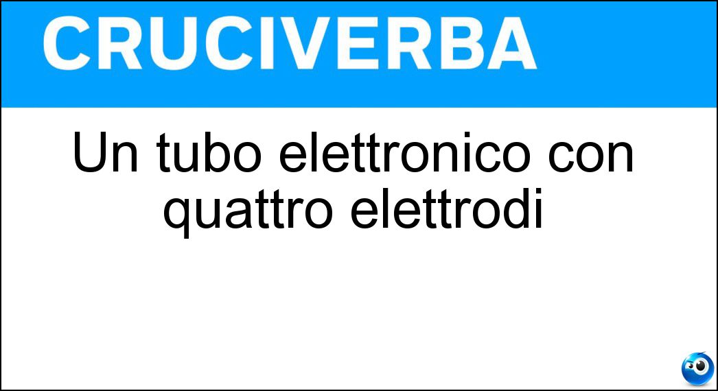 Un tubo elettronico con quattro elettrodi Soluzione Un tubo elettronico con quattro elettrodi - Tetrodo
