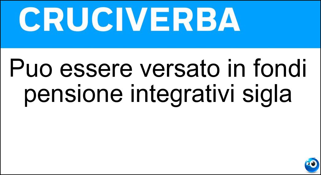 Può essere versato in fondi pensione integrativi sigla Soluzione Può essere versato in fondi pensione integrativi sigla - Tfr