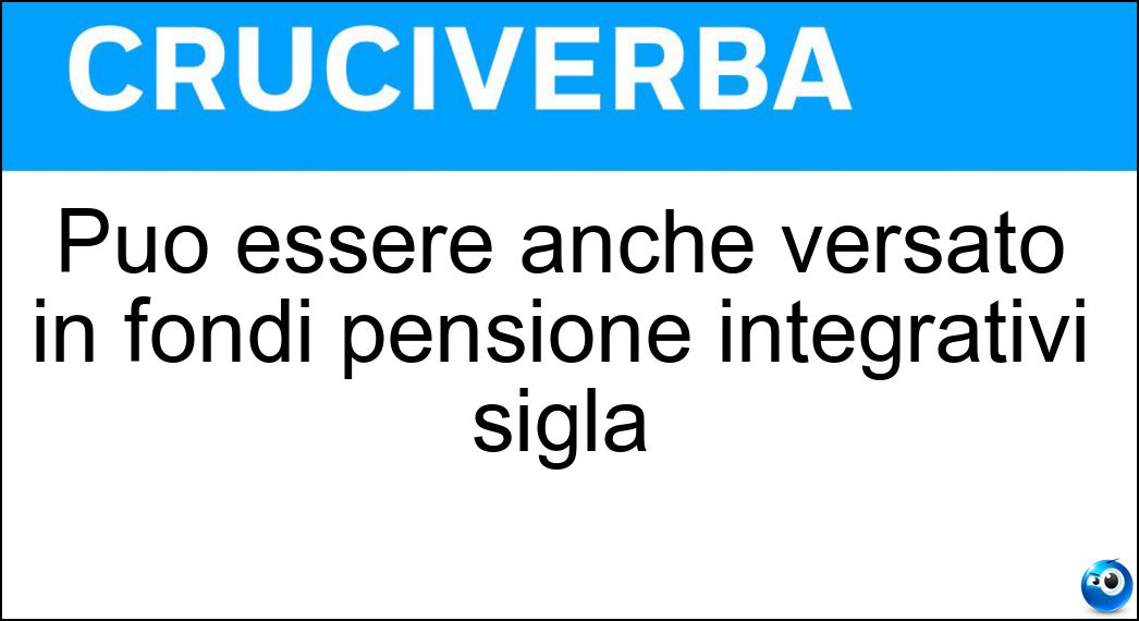Può essere anche versato in fondi pensione integrativi sigla