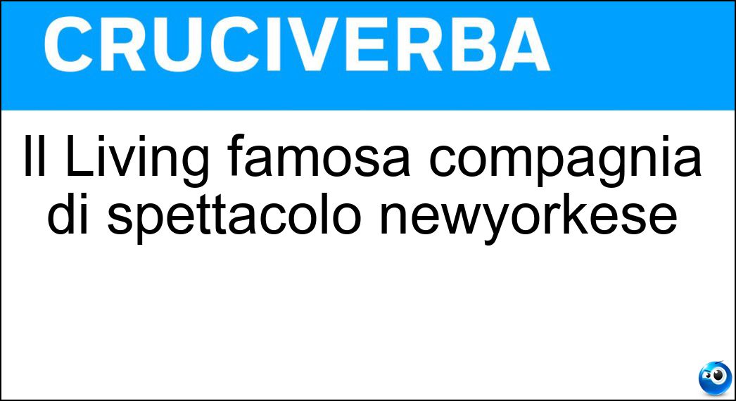 Il Living famosa compagnia di spettacolo newyorkese Soluzione Cruciverba: Il Living famosa compagnia di spettacolo newyorkese - Risposta Theatre