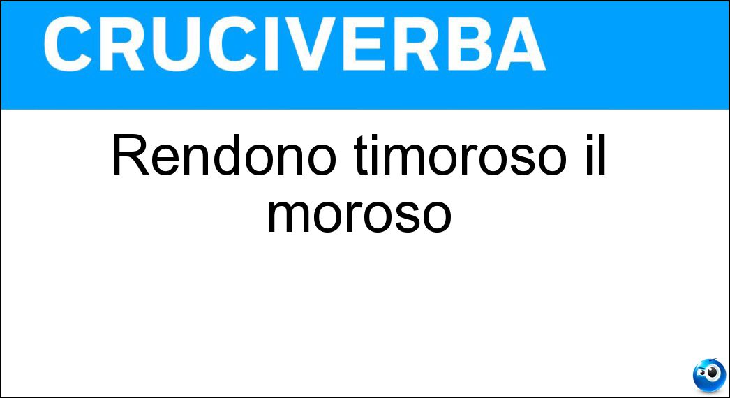 Rendono timoroso il moroso Soluzione Cruciverba: Rendono timoroso il moroso - Risposta Ti