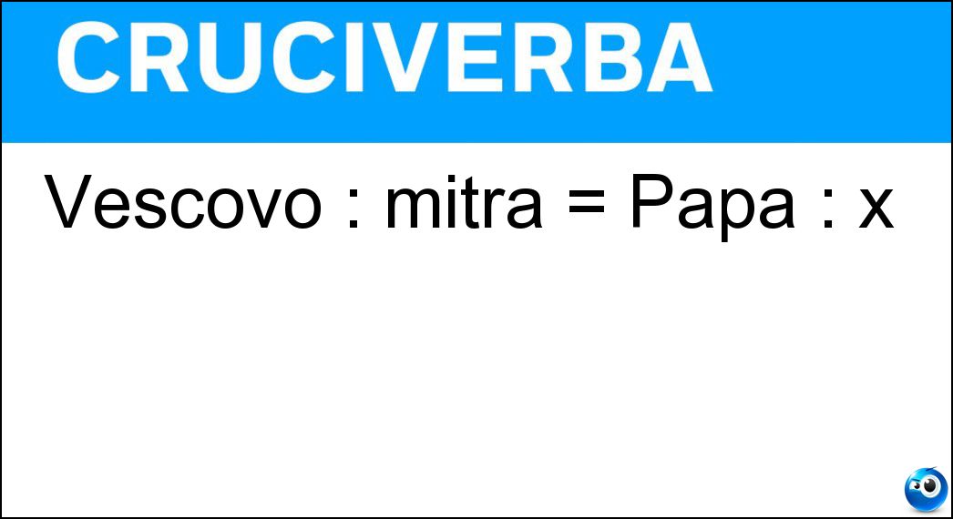 Vescovo : mitra = Papa : x Soluzione Cruciverba: Vescovo : mitra = Papa : x - Risposta Tiara