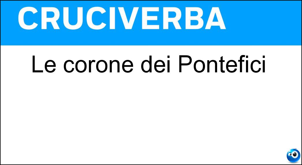 Le corone dei Pontefici Soluzione Cruciverba: Le corone dei Pontefici - Risposta Tiare