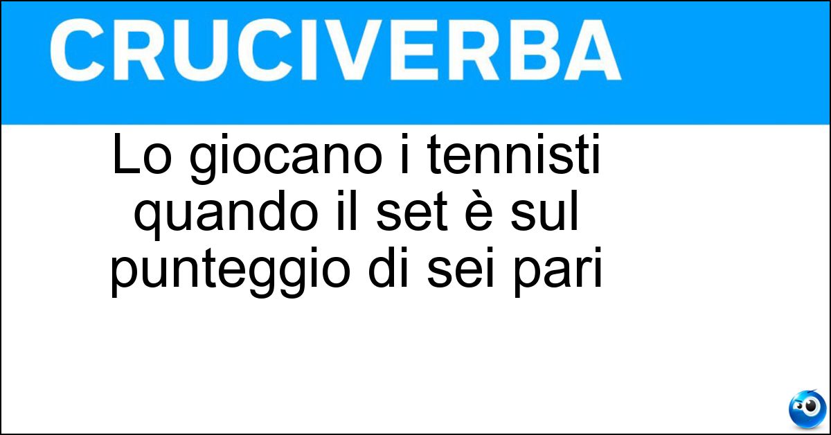Lo giocano i tennisti quando il set è sul punteggio di sei pari Soluzione Lo giocano i tennisti quando il set è sul punteggio di sei pari - Tie Break