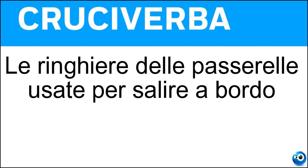 Le ringhiere delle passerelle usate per salire a bordo Soluzione Cruciverba: Le ringhiere delle passerelle usate per salire a bordo - Risposta Tientibene