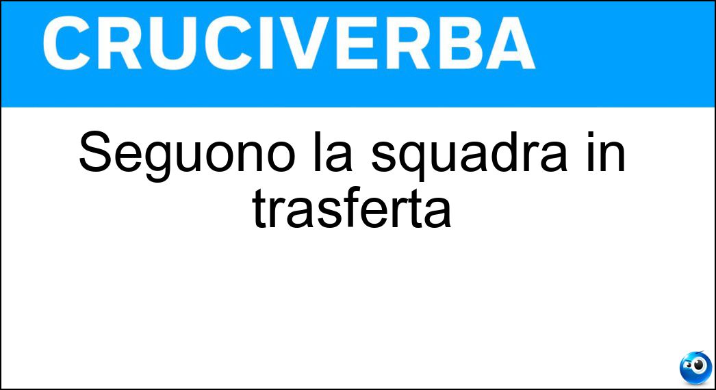 Seguono la squadra in trasferta Soluzione Cruciverba: Seguono la squadra in trasferta - Risposta Tifosi