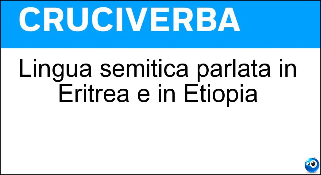 Lingua semitica parlata in Eritrea e in Etiopia Soluzione Cruciverba: Lingua semitica parlata in Eritrea e in Etiopia - Risposta Tigrino