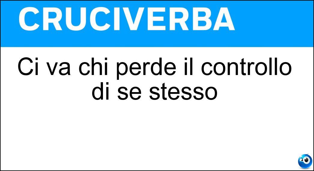 Ci va chi perde il controllo di se stesso Soluzione Cruciverba: Ci va chi perde il controllo di se stesso - Risposta Tilt