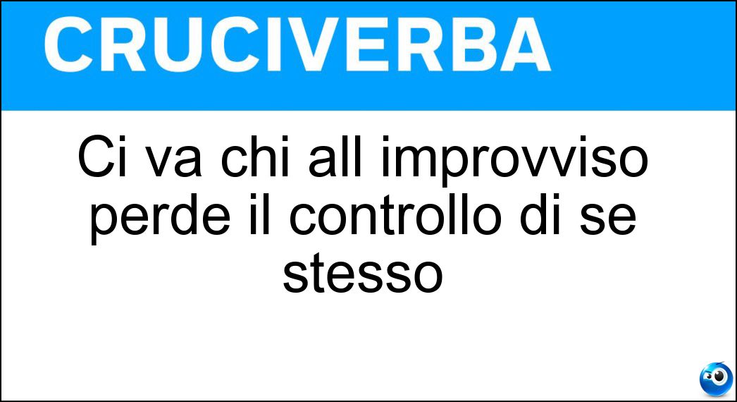 Ci va chi all improvviso perde il controllo di se stesso Soluzione Cruciverba: Ci va chi all improvviso perde il controllo di se stesso - Risposta Tilt