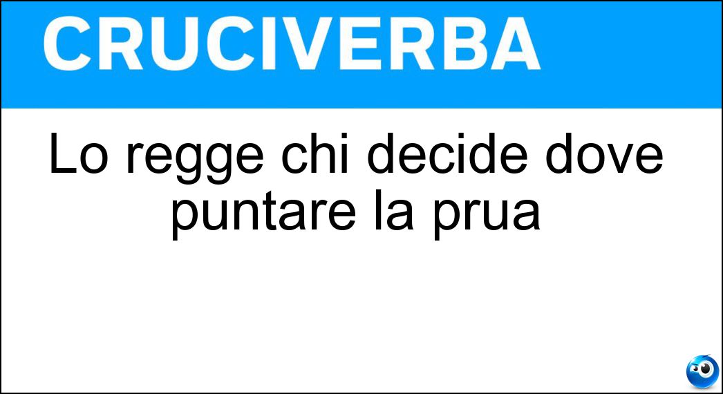 Lo regge chi decide dove puntare la prua