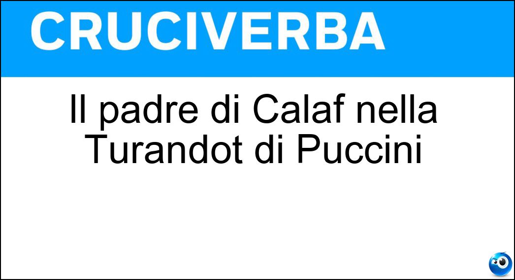 Il padre di Calaf nella Turandot di Puccini Soluzione Cruciverba: Il padre di Calaf nella Turandot di Puccini - Risposta Timur