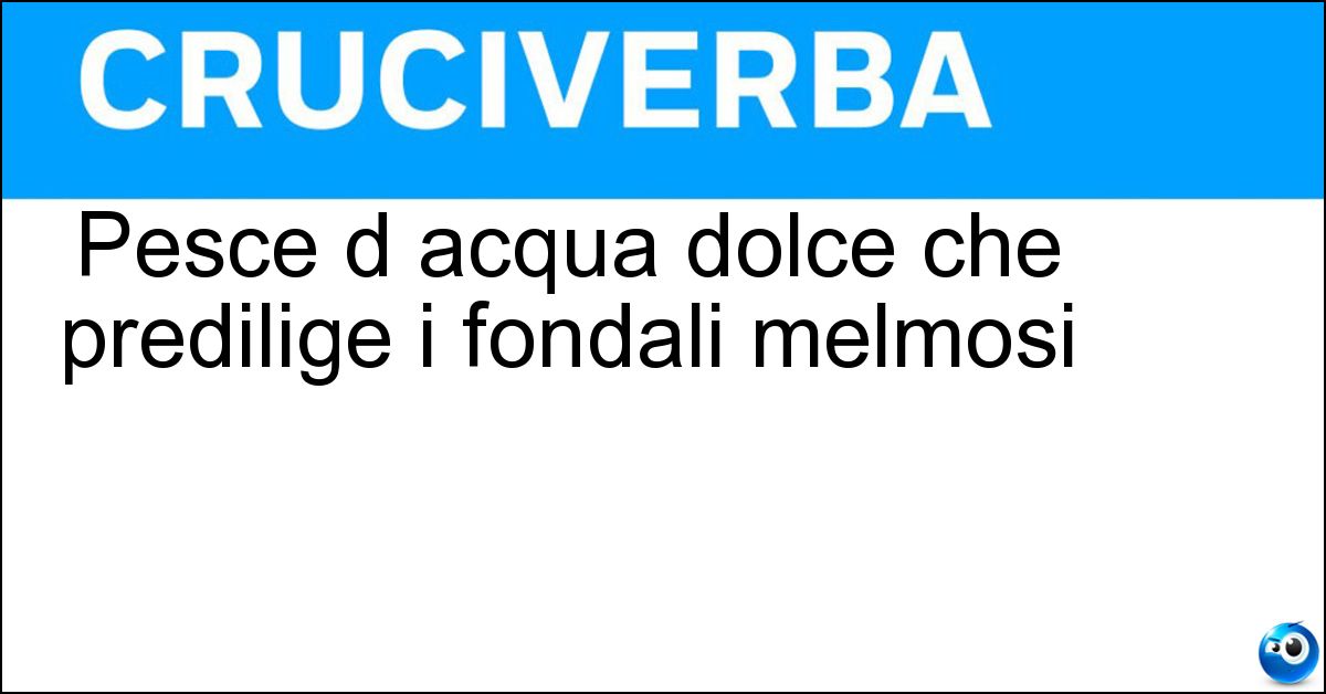 Pesce d acqua dolce che predilige i fondali melmosi Soluzione Pesce d acqua dolce che predilige i fondali melmosi - Tinca