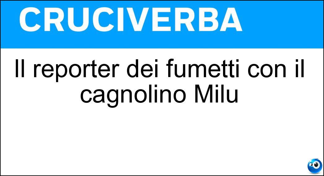 Il reporter dei fumetti con il cagnolino Milù Soluzione Cruciverba: Il reporter dei fumetti con il cagnolino Milù - Risposta Tintin