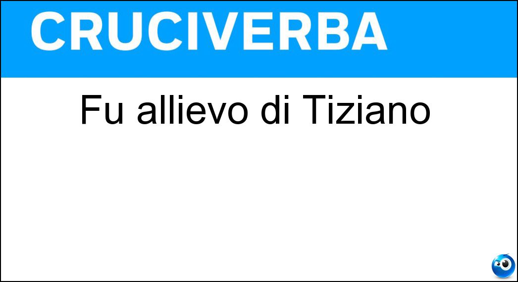 Fu allievo di Tiziano Soluzione Cruciverba: Fu allievo di Tiziano - Risposta Tintoretto