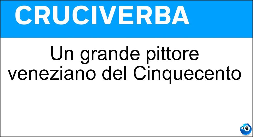 Un grande pittore veneziano del Cinquecento Soluzione Un grande pittore veneziano del Cinquecento - Tintoretto