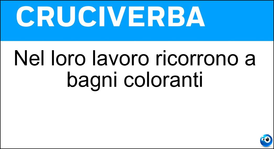 Nel loro lavoro ricorrono a bagni coloranti Soluzione Nel loro lavoro ricorrono a bagni coloranti - Tintori