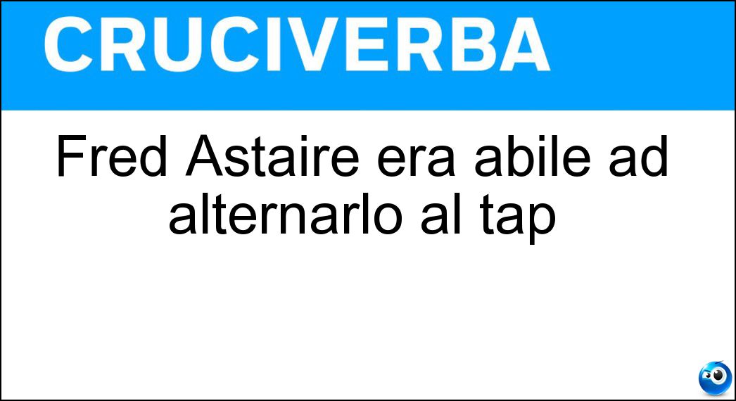 Fred Astaire era abile ad alternarlo al tap Soluzione Fred Astaire era abile ad alternarlo al tap - Tip