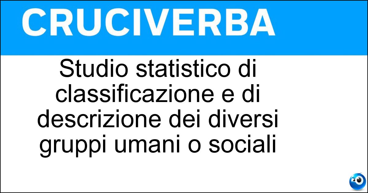 Studio statistico di classificazione e di descrizione dei diversi gruppi umani o sociali Soluzione Studio statistico di classificazione e di descrizione dei diversi gruppi umani o sociali - Tipologia