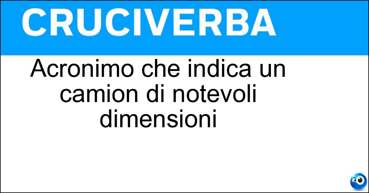 Acronimo che indica un camion di notevoli dimensioni Soluzione Acronimo che indica un camion di notevoli dimensioni - Tir