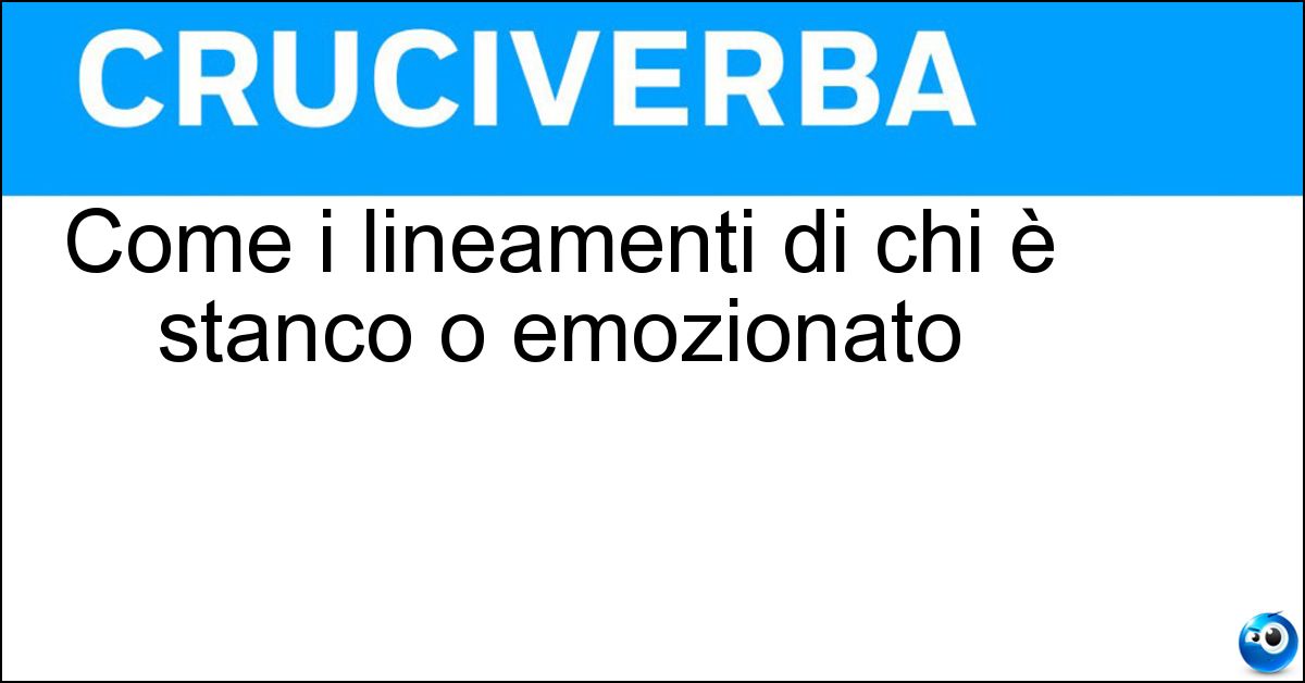 Come i lineamenti di chi è stanco o emozionato Soluzione Come i lineamenti di chi è stanco o emozionato - Tirati