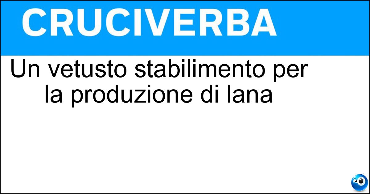 Un vetusto stabilimento per la produzione di lana Soluzione Un vetusto stabilimento per la produzione di lana - Tiratoio