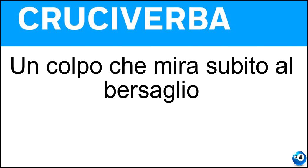 Un colpo che mira subito al bersaglio