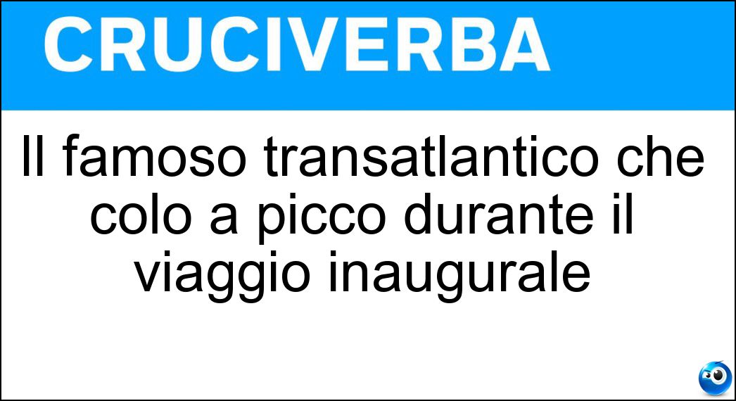 Il famoso transatlantico che colò a picco durante il viaggio inaugurale Soluzione Cruciverba: Il famoso transatlantico che colò a picco durante il viaggio inaugurale - Risposta Titanic