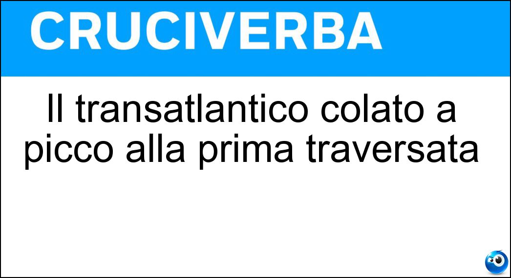 Il transatlantico colato a picco alla prima traversata Soluzione Il transatlantico colato a picco alla prima traversata - Titanic