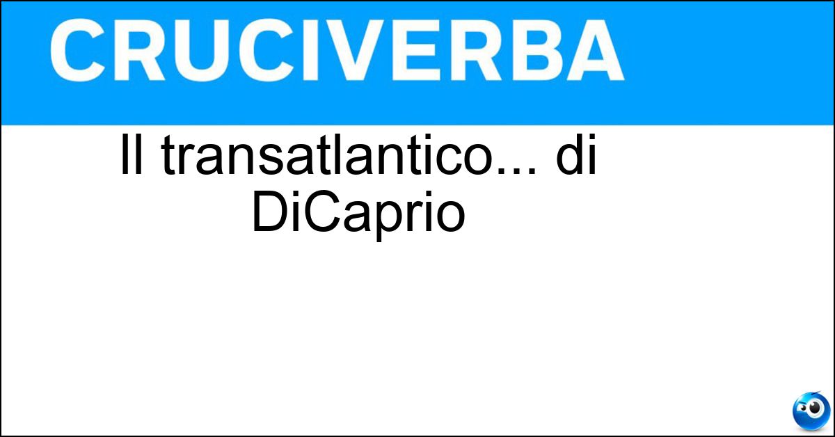 Il transatlantico... di DiCaprio Soluzione Il transatlantico... di DiCaprio - Titanic