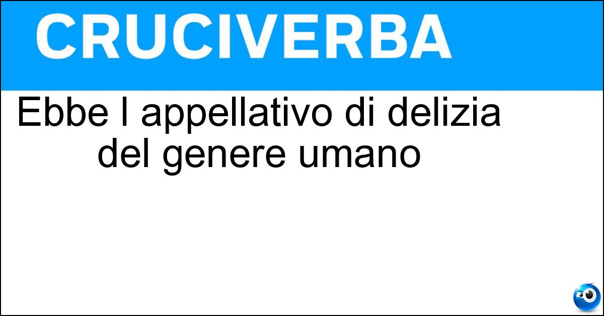 Soluzione Ebbe l appellativo di delizia del genere umano - Tito
