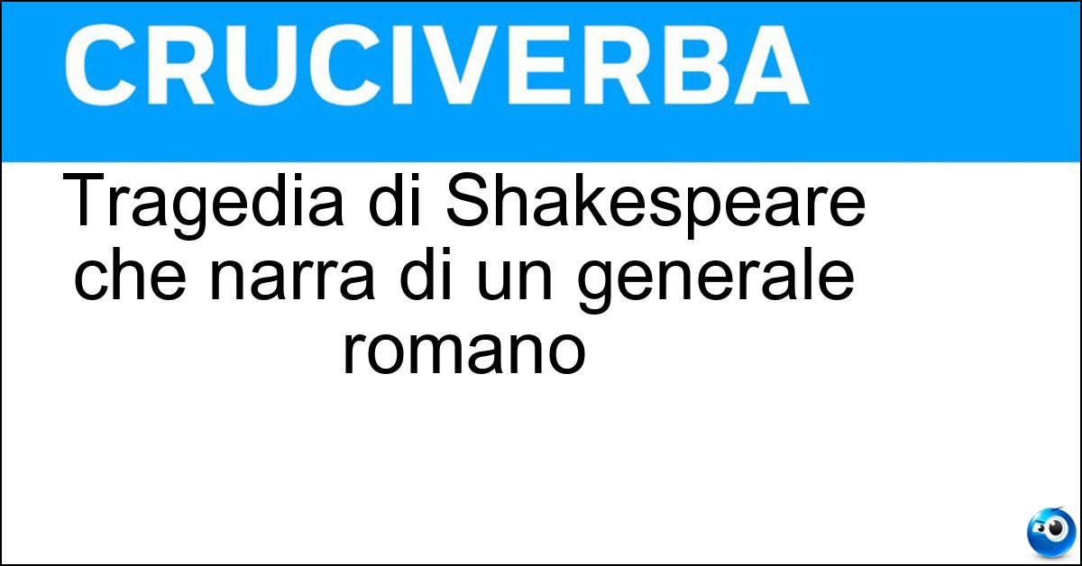 Tragedia di Shakespeare che narra di un generale romano Soluzione Tragedia di Shakespeare che narra di un generale romano - Tito Andronico