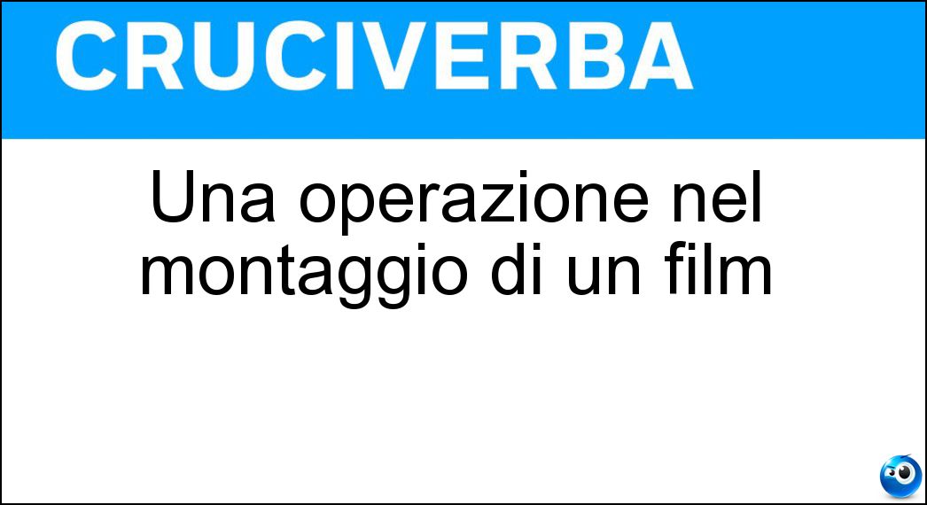 Una operazione nel montaggio di un film Soluzione Cruciverba: Una operazione nel montaggio di un film - Risposta Titolatura