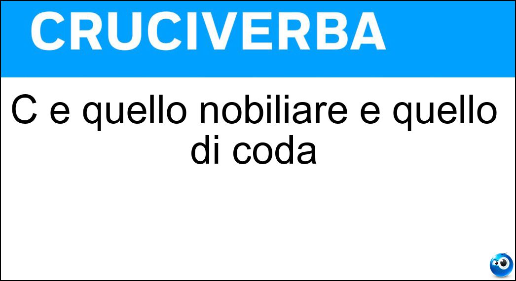 C è quello nobiliare e quello di coda Soluzione Cruciverba: C è quello nobiliare e quello di coda - Risposta Titolo