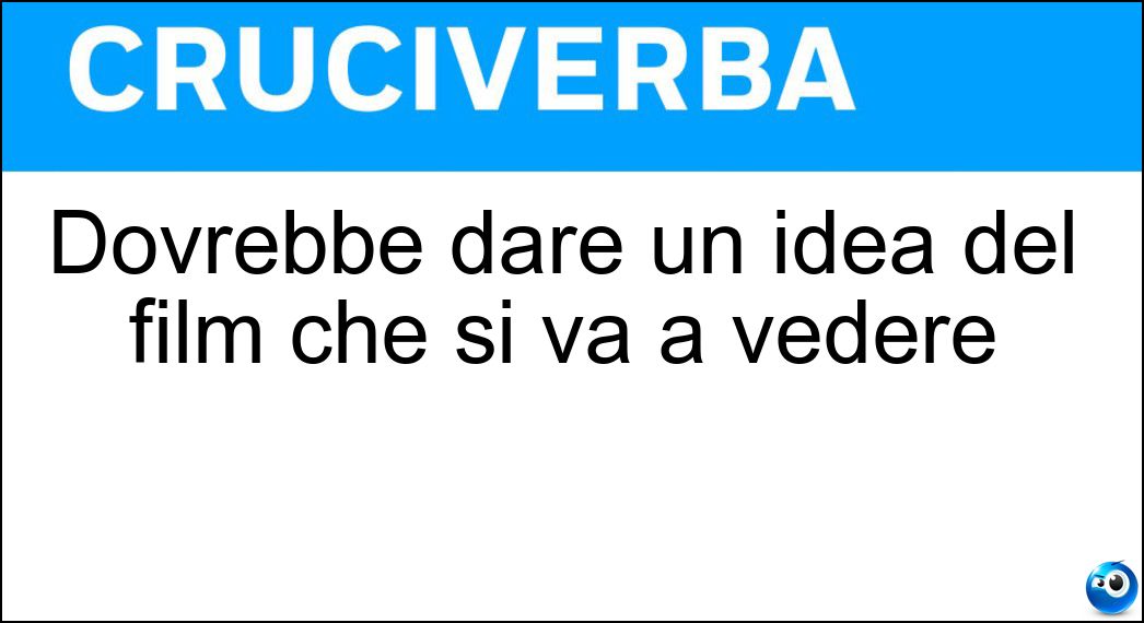 Dovrebbe dare un idea del film che si va a vedere Soluzione Cruciverba: Dovrebbe dare un idea del film che si va a vedere - Risposta Titolo