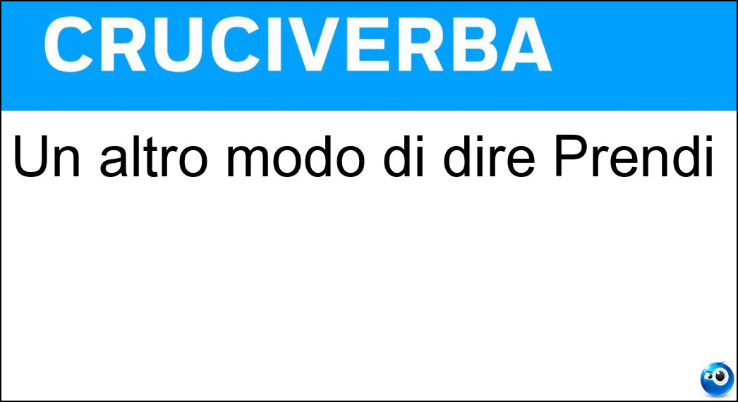 Un altro modo di dire Prendi Soluzione Un altro modo di dire Prendi - To