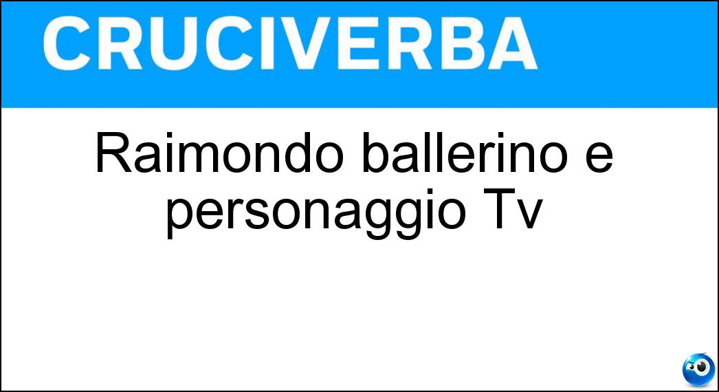 Raimondo ballerino e personaggio Tv Soluzione Cruciverba: Raimondo ballerino e personaggio Tv - Risposta Todaro