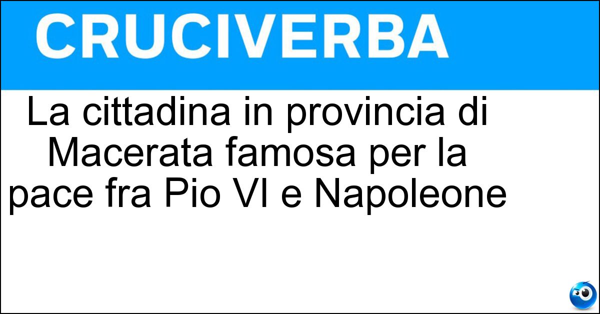 La cittadina in provincia di Macerata famosa per la pace fra Pio VI e Napoleone Soluzione La cittadina in provincia di Macerata famosa per la pace fra Pio VI e Napoleone - Tolentino