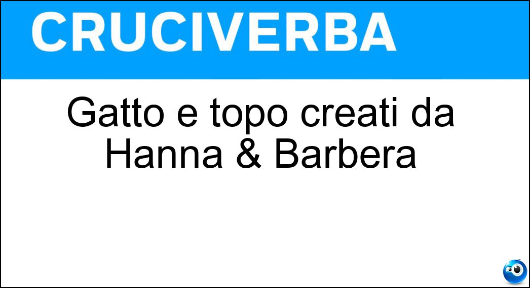 Gatto e topo creati da Hanna & Barbera Soluzione Cruciverba: Gatto e topo creati da Hanna & Barbera - Risposta Tom E Jerry