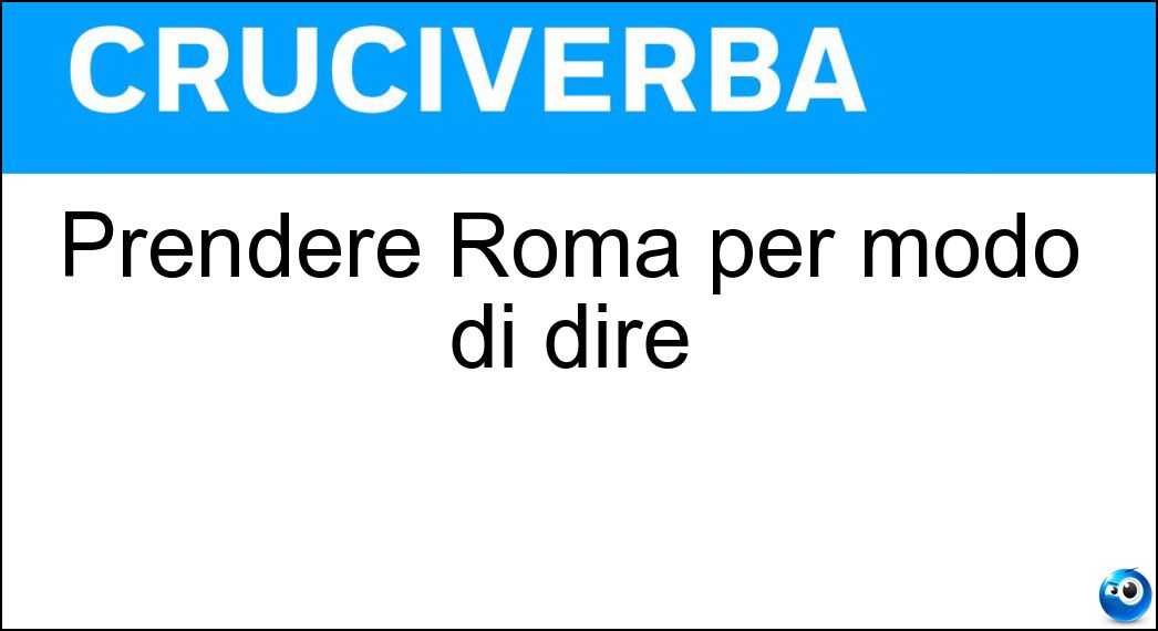 Prendere Roma per modo di dire Soluzione Prendere Roma per modo di dire - Toma