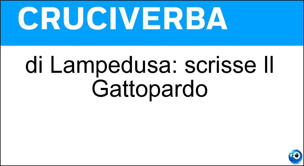 di Lampedusa: scrisse Il Gattopardo Soluzione Cruciverba: di Lampedusa: scrisse Il Gattopardo - Risposta Tomasi