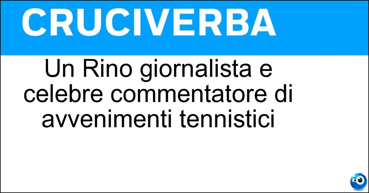 Un Rino giornalista e celebre commentatore di avvenimenti tennistici Soluzione Un Rino giornalista e celebre commentatore di avvenimenti tennistici - Tommasi