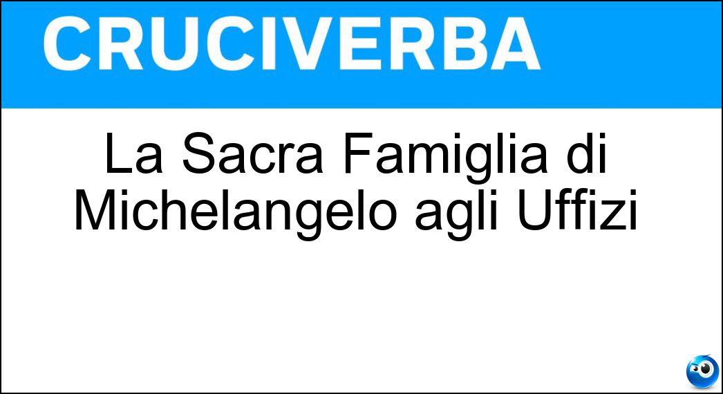 La Sacra Famiglia di Michelangelo agli Uffizi Soluzione Cruciverba: La Sacra Famiglia di Michelangelo agli Uffizi - Risposta Tondo Doni