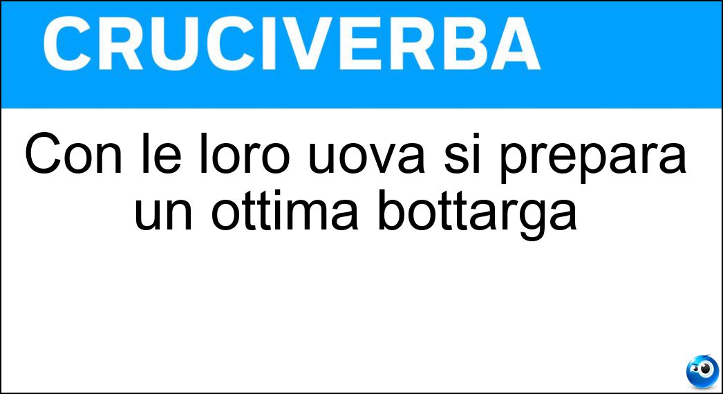 Con le loro uova si prepara un ottima bottarga Soluzione Con le loro uova si prepara un ottima bottarga - Tonni