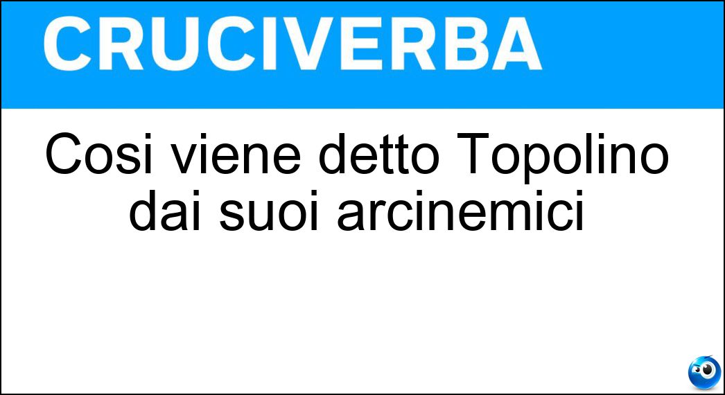 Così viene detto Topolino dai suoi arcinemici Soluzione Cruciverba: Così viene detto Topolino dai suoi arcinemici - Risposta Topastro