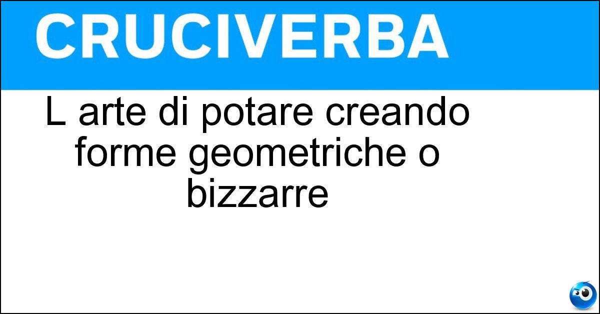 L arte di potare creando forme geometriche o bizzarre Soluzione L arte di potare creando forme geometriche o bizzarre - Topiaria
